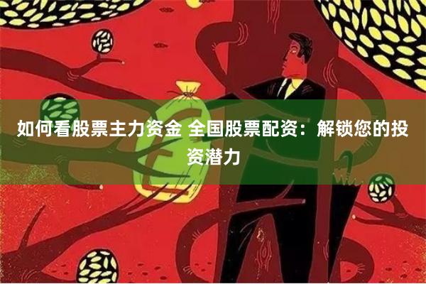 如何看股票主力资金 全国股票配资：解锁您的投资潜力