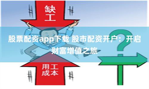 股票配资app下载 股市配资开户：开启财富增值之旅