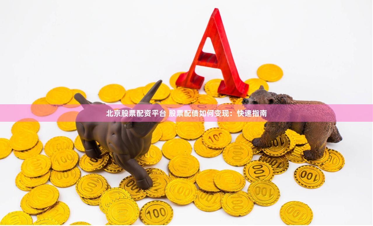 北京股票配资平台 股票配债如何变现：快速指南