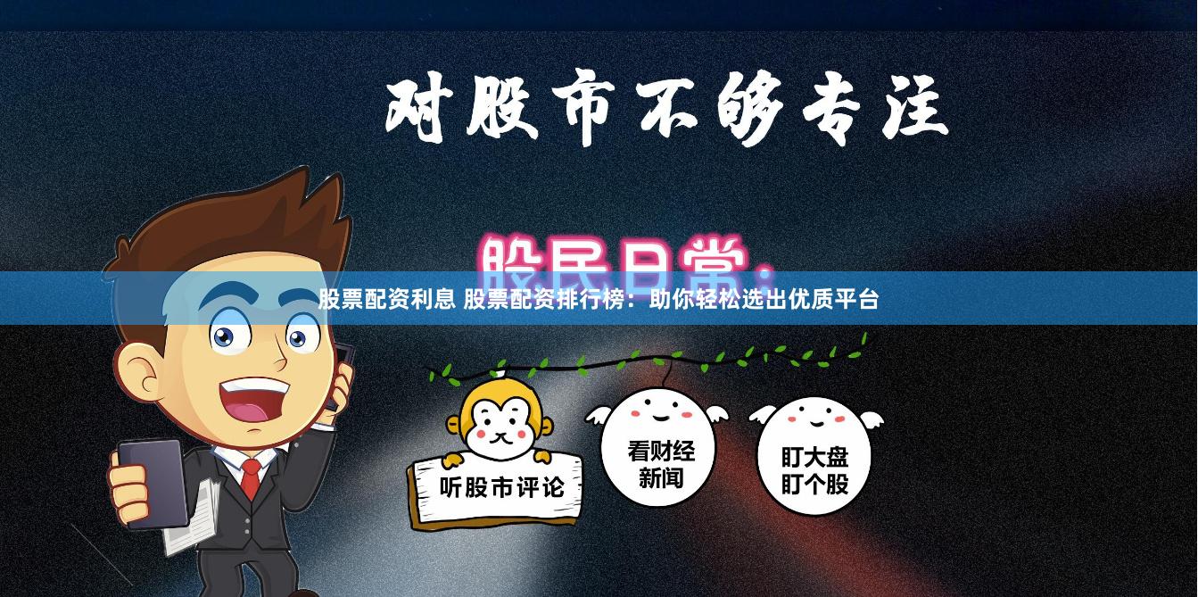 股票配资利息 股票配资排行榜：助你轻松选出优质平台