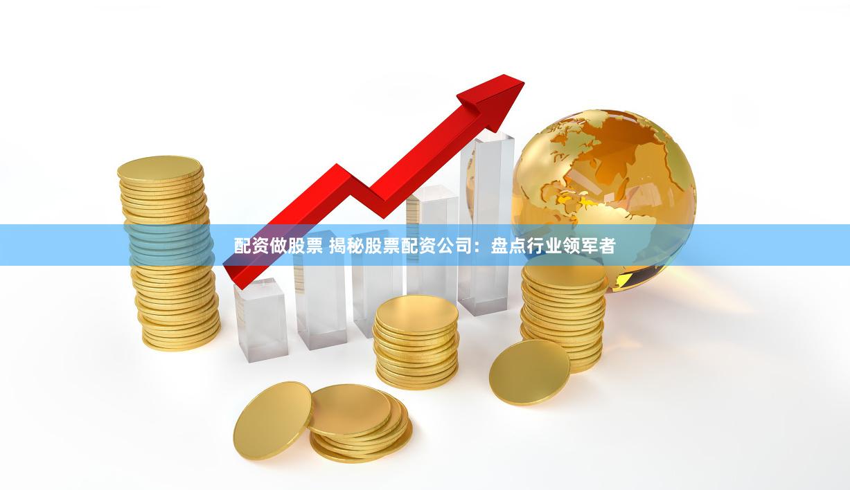 配资做股票 揭秘股票配资公司：盘点行业领军者