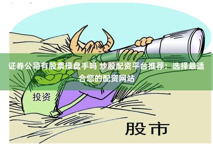 证券公司有股票操盘手吗 炒股配资平台推荐：选择最适合您的配资网站