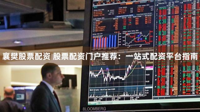 襄樊股票配资 股票配资门户推荐：一站式配资平台指南