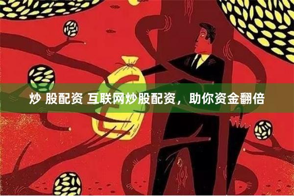 炒 股配资 互联网炒股配资，助你资金翻倍