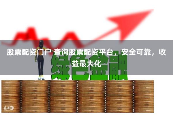 股票配资门户 查询股票配资平台，安全可靠，收益最大化