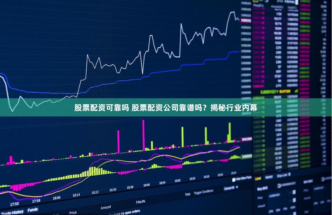 股票配资可靠吗 股票配资公司靠谱吗？揭秘行业内幕