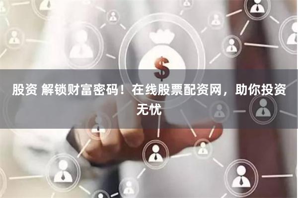股资 解锁财富密码！在线股票配资网，助你投资无忧