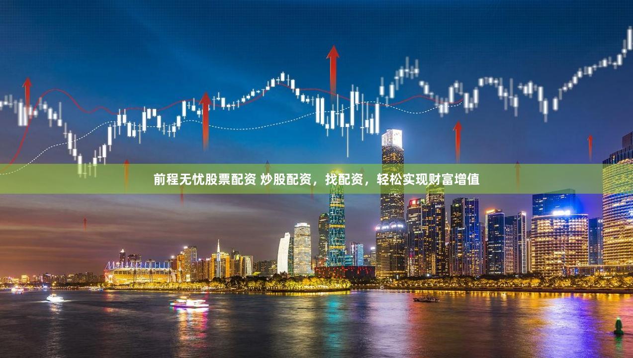 前程无忧股票配资 炒股配资，找配资，轻松实现财富增值