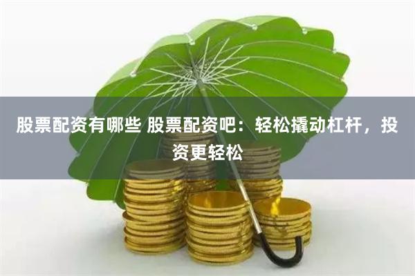 股票配资有哪些 股票配资吧：轻松撬动杠杆，投资更轻松