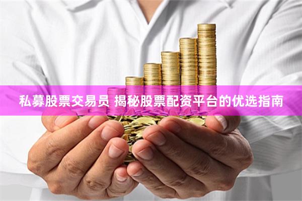 私募股票交易员 揭秘股票配资平台的优选指南
