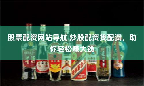 股票配资网站导航 炒股配资找配资，助你轻松赚大钱