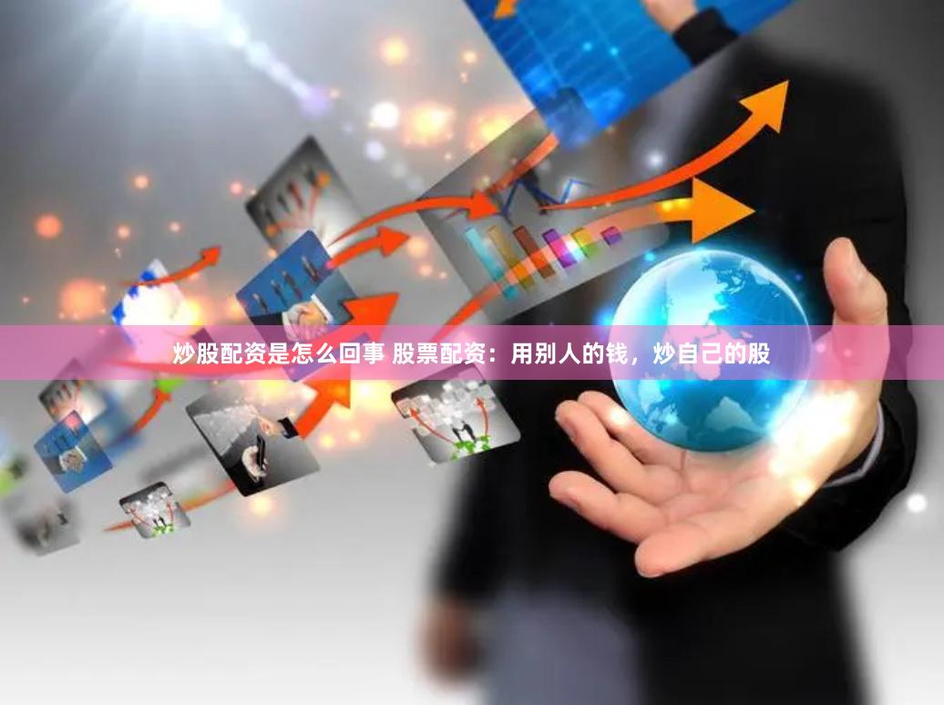 炒股配资是怎么回事 股票配资：用别人的钱，炒自己的股