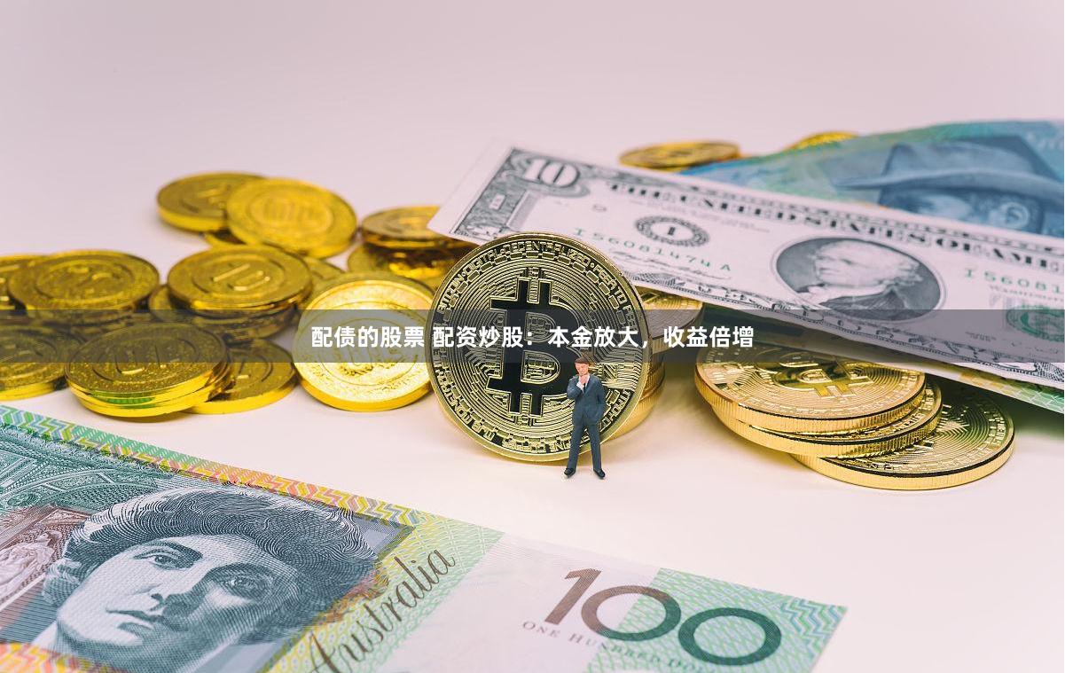 配债的股票 配资炒股：本金放大，收益倍增