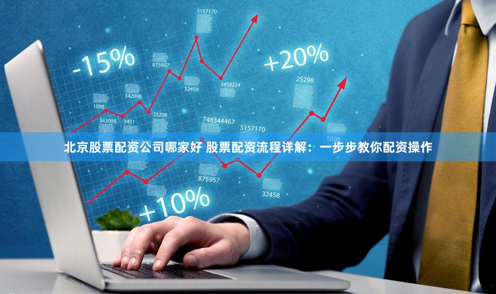 北京股票配资公司哪家好 股票配资流程详解:一步步教你配资操作