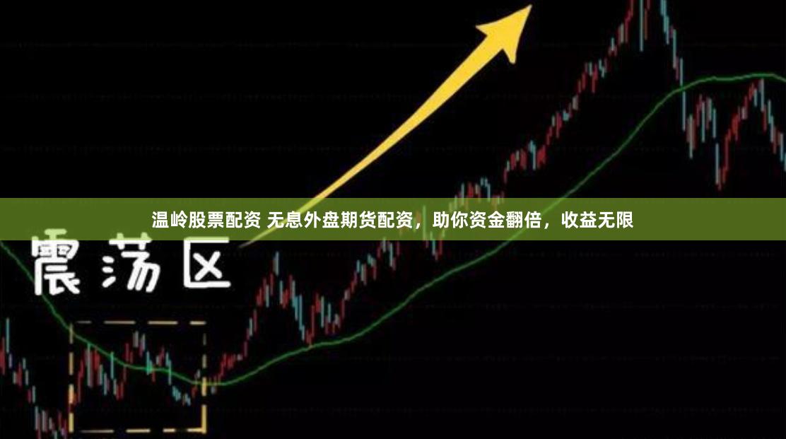温岭股票配资 无息外盘期货配资，助你资金翻倍，收益无限