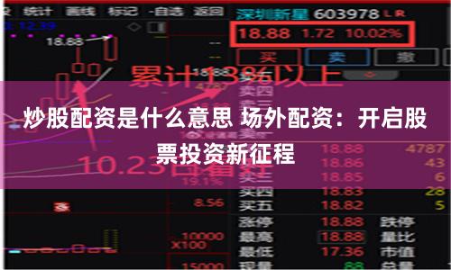 炒股配资是什么意思 场外配资：开启股票投资新征程