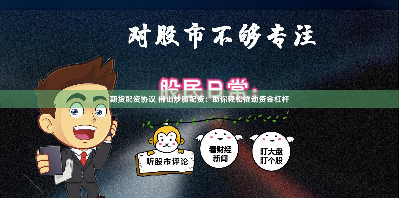 期货配资协议 佛山炒股配资：助你轻松撬动资金杠杆