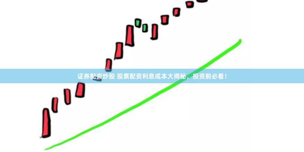 证券配资炒股 股票配资利息成本大揭秘，投资前必看！