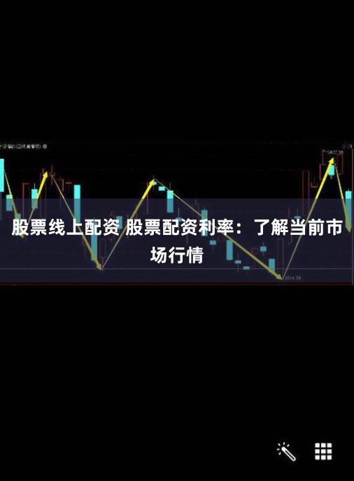 股票线上配资 股票配资利率：了解当前市场行情