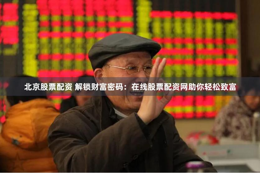 北京股票配资 解锁财富密码：在线股票配资网助你轻松致富