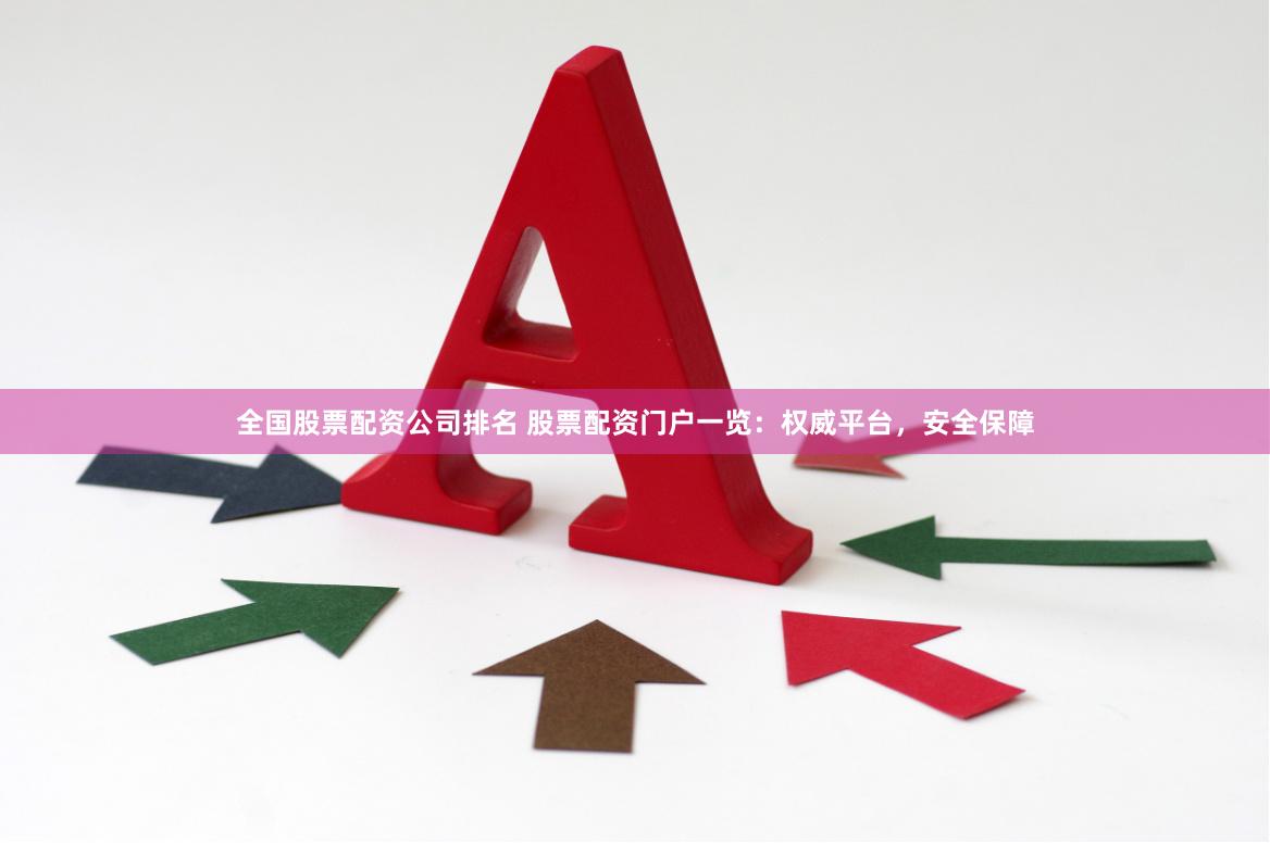 全国股票配资公司排名 股票配资门户一览:权威平台,安全保障