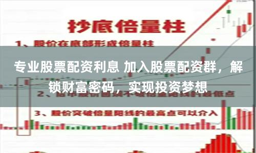 专业股票配资利息 加入股票配资群，解锁财富密码，实现投资梦想