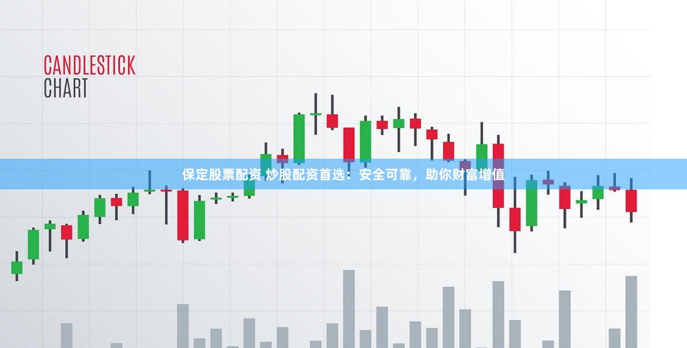 保定股票配资 炒股配资首选：安全可靠，助你财富增值