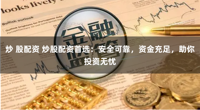 炒 股配资 炒股配资首选：安全可靠，资金充足，助你投资无忧