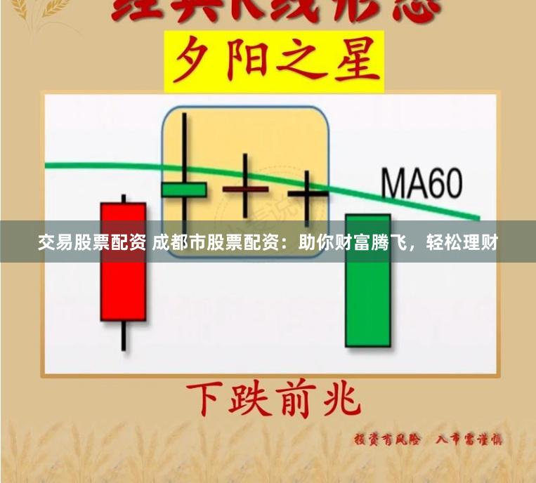 交易股票配资 成都市股票配资：助你财富腾飞，轻松理财