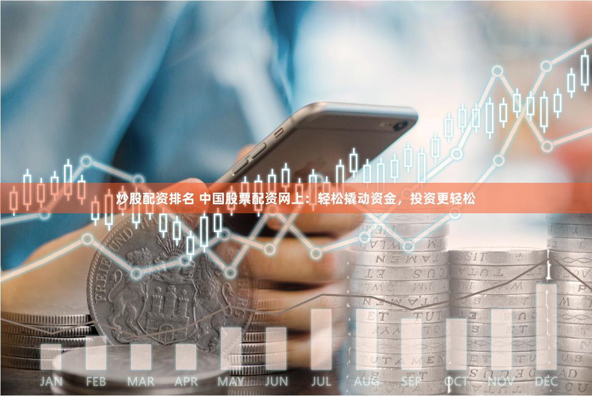 炒股配资排名 中国股票配资网上：轻松撬动资金，投资更轻松