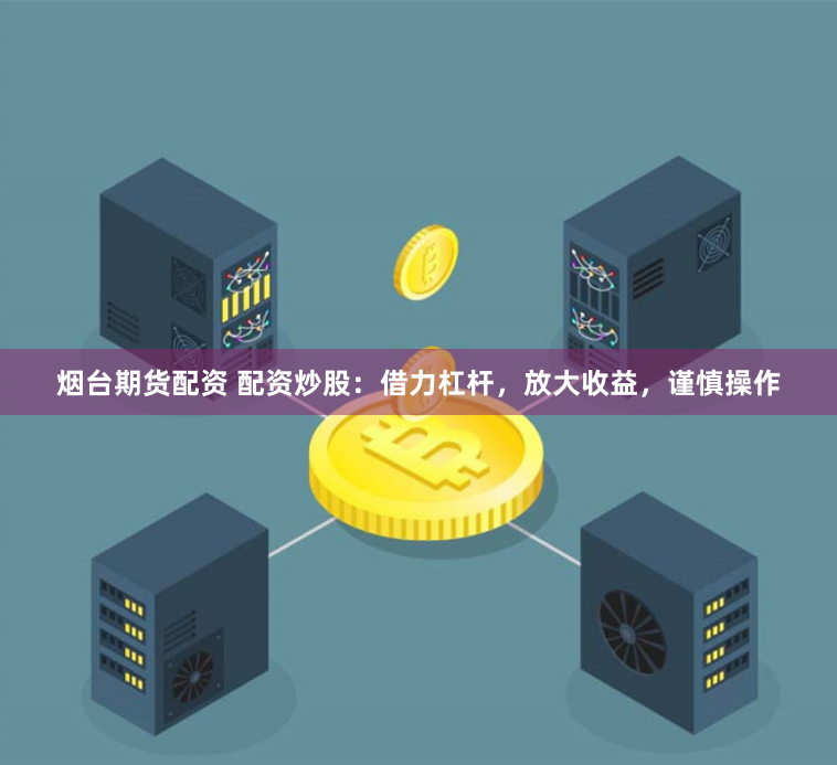烟台期货配资 配资炒股：借力杠杆，放大收益，谨慎操作