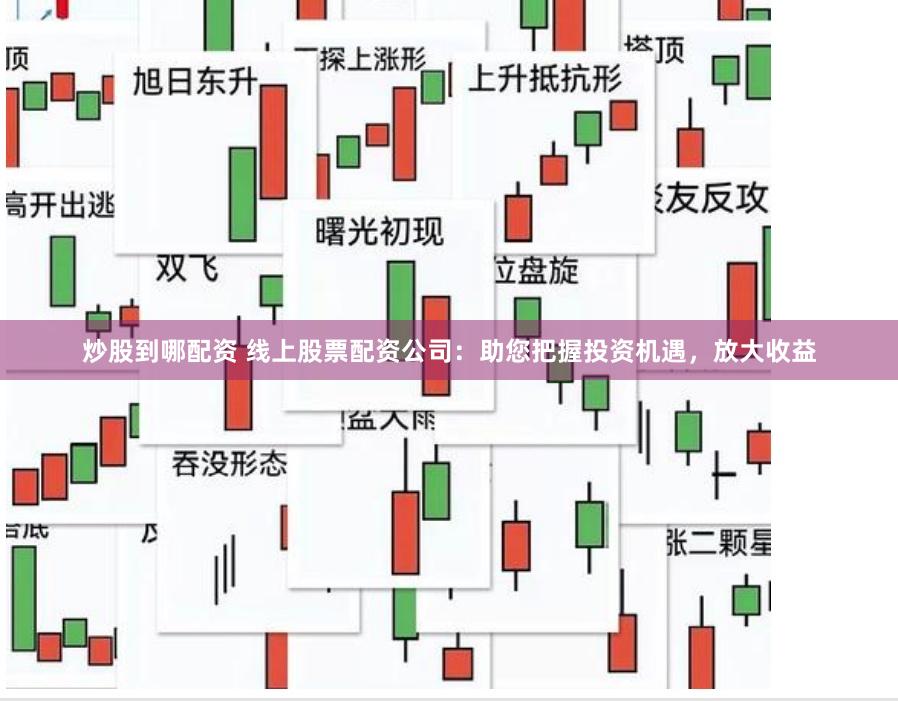 炒股到哪配资 线上股票配资公司：助您把握投资机遇，放大收益