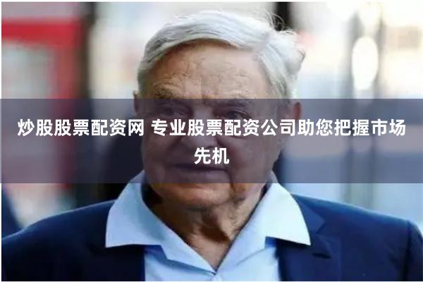 炒股股票配资网 专业股票配资公司助您把握市场先机