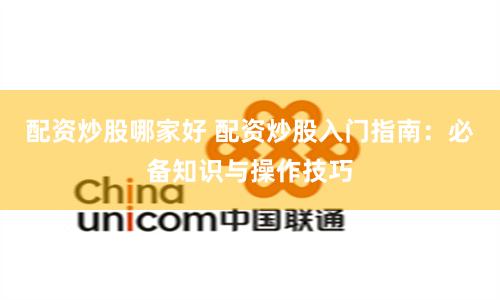 配资炒股哪家好 配资炒股入门指南：必备知识与操作技巧