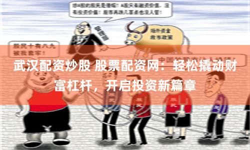 武汉配资炒股 股票配资网：轻松撬动财富杠杆，开启投资新篇章