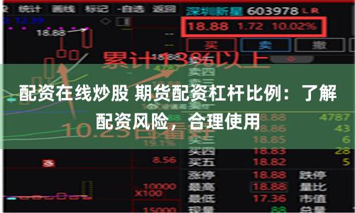 配资在线炒股 期货配资杠杆比例：了解配资风险，合理使用