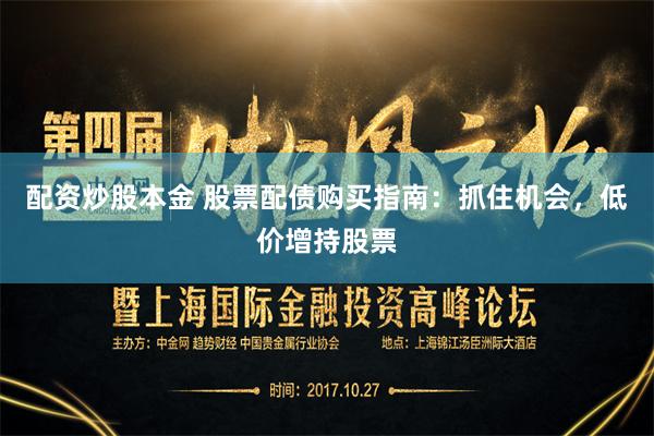 配资炒股本金 股票配债购买指南:抓住机会,低价增持股票