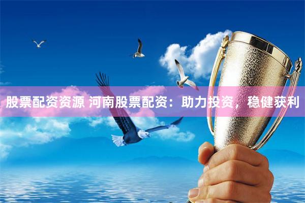 股票配资资源 河南股票配资：助力投资，稳健获利