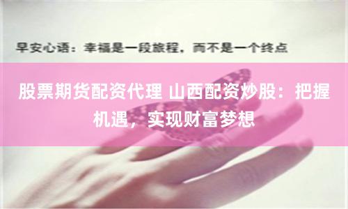 股票期货配资代理 山西配资炒股：把握机遇，实现财富梦想