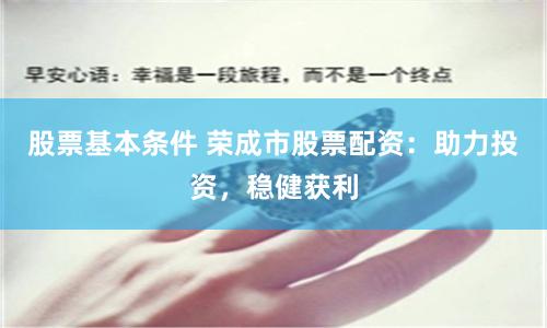 股票基本条件 荣成市股票配资:助力投资,稳健获利