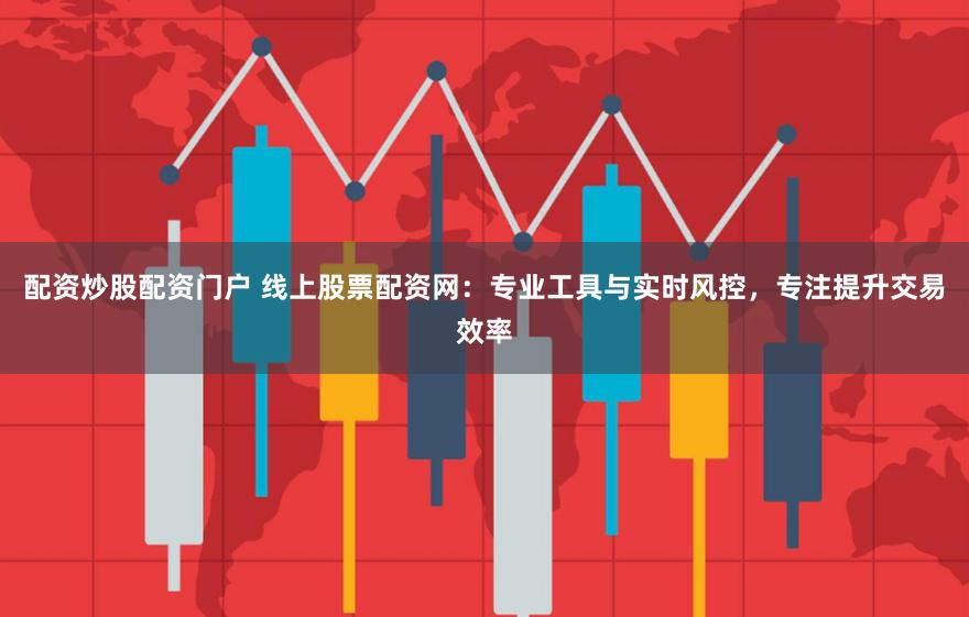 配资炒股配资门户 线上股票配资网：专业工具与实时风控，专注提升交易效率