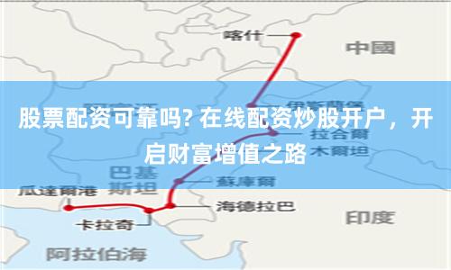 股票配资可靠吗? 在线配资炒股开户，开启财富增值之路
