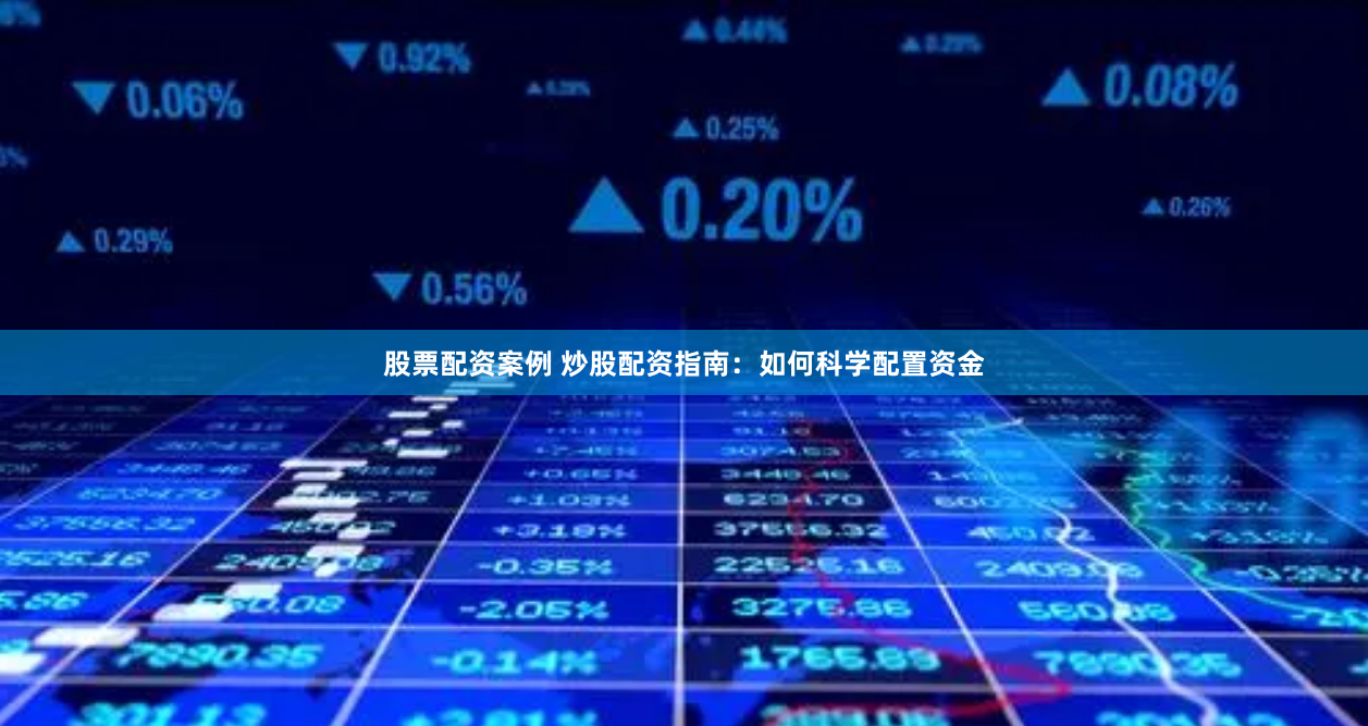 股票配资案例 炒股配资指南：如何科学配置资金
