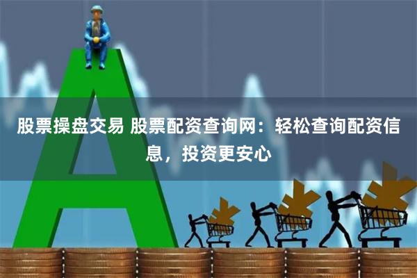 股票操盘交易 股票配资查询网：轻松查询配资信息，投资更安心
