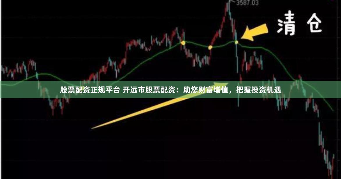 股票配资正规平台 开远市股票配资：助您财富增值，把握投资机遇