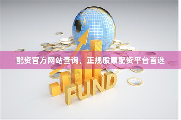 配资官方网站查询，正规股票配资平台首选