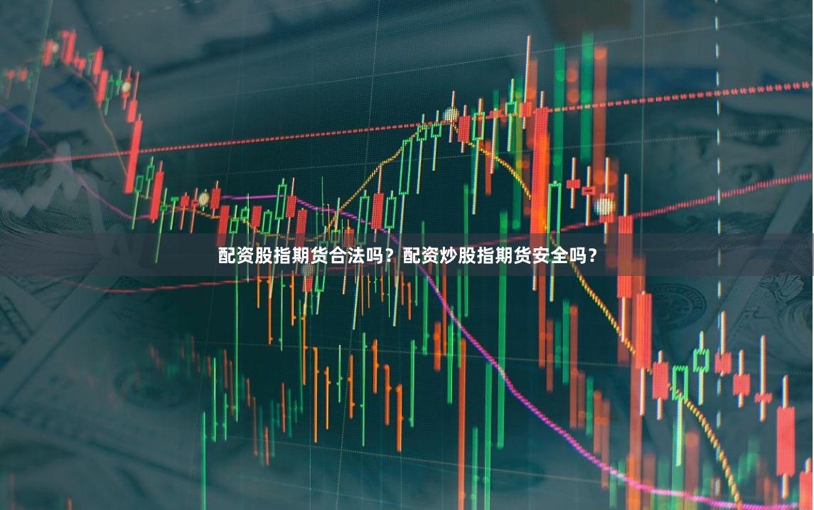 配资股指期货合法吗？配资炒股指期货安全吗？
