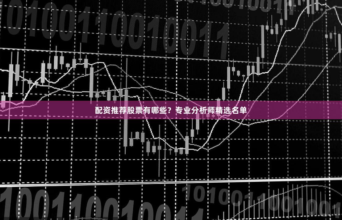 配资推荐股票有哪些？专业分析师精选名单