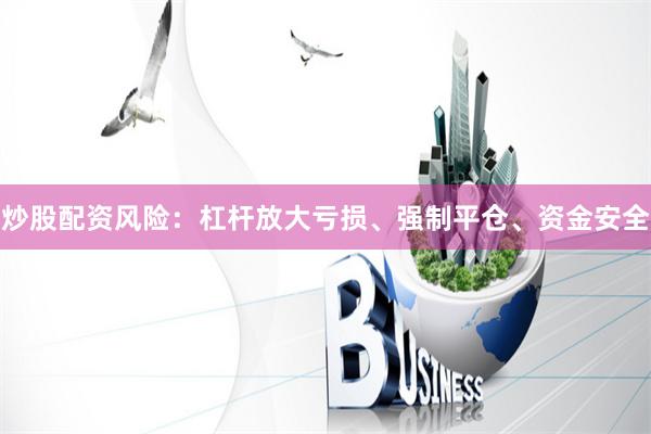 炒股配资风险：杠杆放大亏损、强制平仓、资金安全