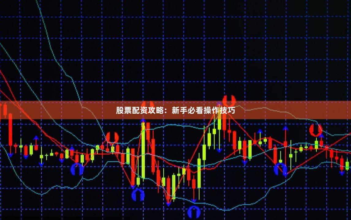 股票配资攻略：新手必看操作技巧